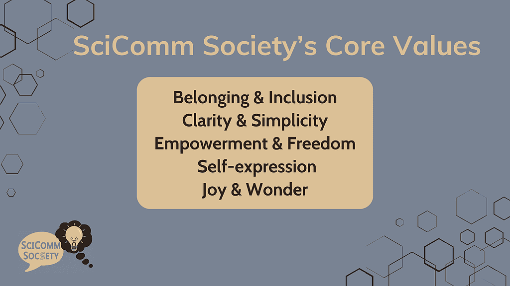 The core values at SciComm Society are Belonging, Clarity, Empowerment, Self-Expressiond and Joy.