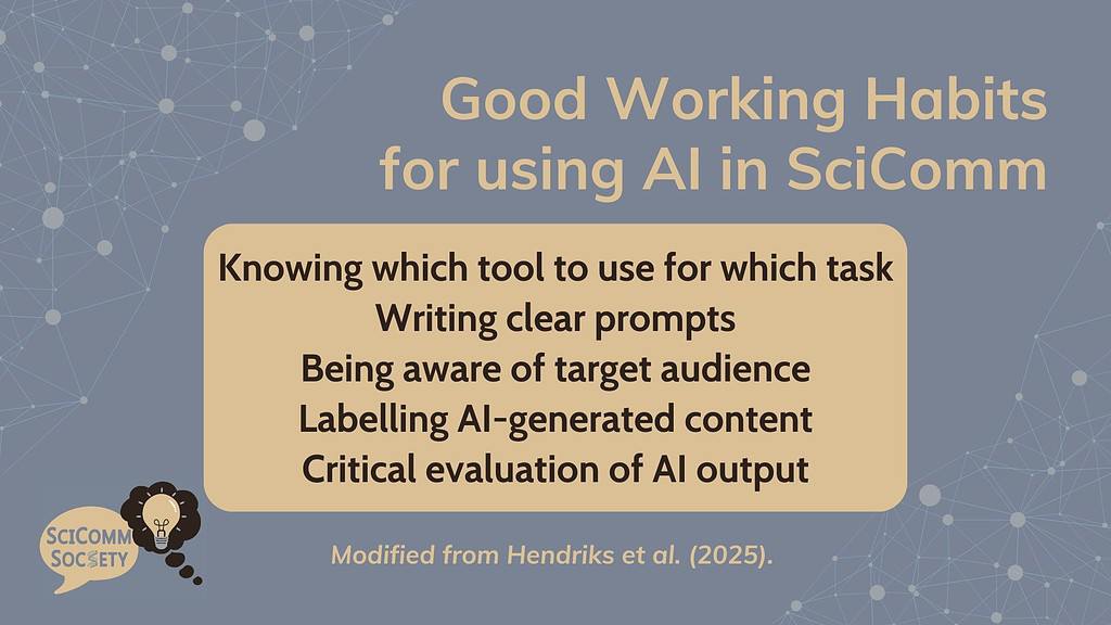 Good Working Habits for using AI in SciComm: Knowing which tool to use for which task, Writing clear prompts, Being aware of target audience, Labelling AI-generated content, Critical evaluation of AI output